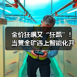 金价狂飙又“狂飘”!当黄金矿遇上智能化开采.... 金价狂飙又“狂飘”!当黄金矿遇上智能化开采....