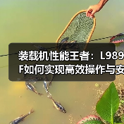 装载机性能王者:L989F如何实现高效操作与安全配置 装载机性能王者:L989F如何实现高效操作与安全配置