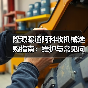 隆源暖通阿科牧机械选购指南:维护与常见问题解析2025 隆源暖通阿科牧机械选购指南:维护与常见问题解析2025