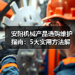 安阳机械产品选购维护指南：5大实用方法解析