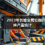 2023年各地金属切削机床产量统计 2023年各地金属切削机床产量统计