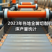 2023年各地金属切削机床产量统计 2023年各地金属切削机床产量统计