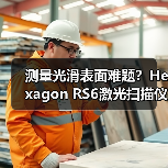 测量光滑表面难题?Hexagon RS6激光扫描仪精准破局 测量光滑表面难题?Hexagon RS6激光扫描仪精准破局