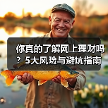 你真的了解网上理财吗?5大风险与避坑指南 你真的了解网上理财吗?5大风险与避坑指南