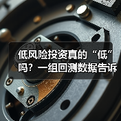 低风险投资真的“低”吗?一组回测数据告诉你年化收益的真相 低风险投资真的“低”吗?一组回测数据告诉你年化收益的真相
