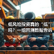低风险投资真的“低”吗?一组回测数据告诉你年化收益的真相 低风险投资真的“低”吗?一组回测数据告诉你年化收益的真相