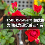 L586XPower®装载机为何成为建筑首选？高效动力+智能操控全解析