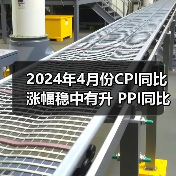 2024年4月份CPI同比涨幅稳中有升 PPI同比降幅收窄 2024年4月份CPI同比涨幅稳中有升 PPI同比降幅收窄