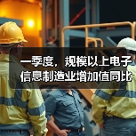 一季度,规模以上电子信息制造业增加值同比增长13% 一季度,规模以上电子信息制造业增加值同比增长13%