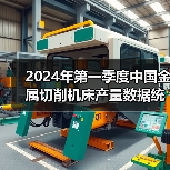2024年第一季度中国金属切削机床产量数据统计 2024年第一季度中国金属切削机床产量数据统计