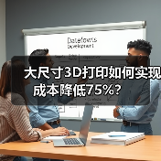 大尺寸3D打印如何实现成本降低75%? 大尺寸3D打印如何实现成本降低75%?