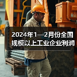 2024年1—2月份全国规模以上工业企业利润增长10.2% 2024年1—2月份全国规模以上工业企业利润增长10.2%