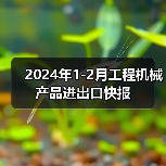 2024年1-2月工程机械产品进出口快报