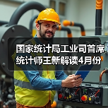 国家统计局工业司首席统计师王新解读4月份工业生产数据