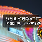 江苏首批"近零碳工厂"名单出炉,行业首个获认证 江苏首批"近零碳工厂"名单出炉,行业首个获认证