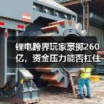 锂电跨界玩家豪掷260亿,资金压力能否扛住? 锂电跨界玩家豪掷260亿,资金压力能否扛住?