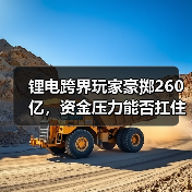 锂电跨界玩家豪掷260亿,资金压力能否扛住? 锂电跨界玩家豪掷260亿,资金压力能否扛住?