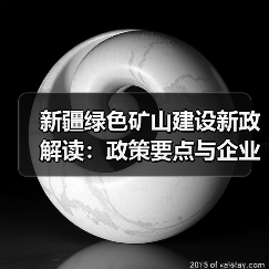 新疆绿色矿山建设新政解读:政策要点与企业应对策略 新疆绿色矿山建设新政解读:政策要点与企业应对策略