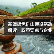新疆绿色矿山建设新政解读:政策要点与企业应对策略 新疆绿色矿山建设新政解读:政策要点与企业应对策略