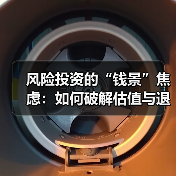 风险投资的“钱景”焦虑:如何破解估值与退出的双重困局? 风险投资的“钱景”焦虑:如何破解估值与退出的双重困局?