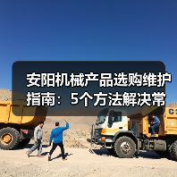 安阳机械产品选购维护指南：5个方法解决常见问题