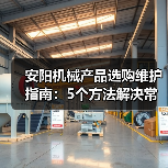 安阳机械产品选购维护指南：5个方法解决常见问题