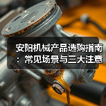 安阳机械产品选购指南：常见场景与三大注意事项