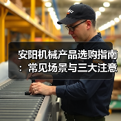 安阳机械产品选购指南：常见场景与三大注意事项