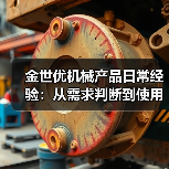 金世优机械产品日常经验:从需求判断到使用维护指南 金世优机械产品日常经验:从需求判断到使用维护指南