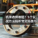 机床选择难题?5个实战方法解析常见场景与选购要点 机床选择难题?5个实战方法解析常见场景与选购要点