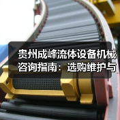 贵州成峰流体设备机械咨询指南:选购维护与故障解析2025 贵州成峰流体设备机械咨询指南:选购维护与故障解析2025