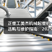 正重工美杰机械起重机选购与维护指南:2025实用方法解析 正重工美杰机械起重机选购与维护指南:2025实用方法解析