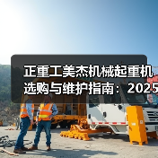 正重工美杰机械起重机选购与维护指南:2025实用方法解析 正重工美杰机械起重机选购与维护指南:2025实用方法解析