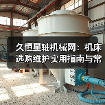 久恒星轴机械网:机床选购维护实用指南与常见问题解析 久恒星轴机械网:机床选购维护实用指南与常见问题解析