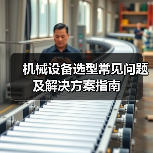 机械设备选型常见问题及解决方案指南 机械设备选型常见问题及解决方案指南