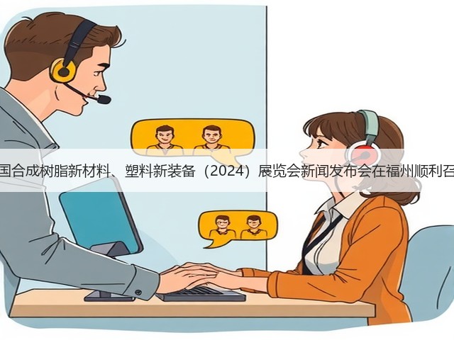 中国合成树脂新材料、塑料新装备(2024)展览会新闻发布会在福州顺利召开 中国合成树脂新材料、塑料新装备(2024)展览会新闻发布会在福州顺利召开