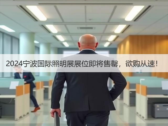 2024宁波国际照明展展位即将售罄,欲购从速! 2024宁波国际照明展展位即将售罄,欲购从速!