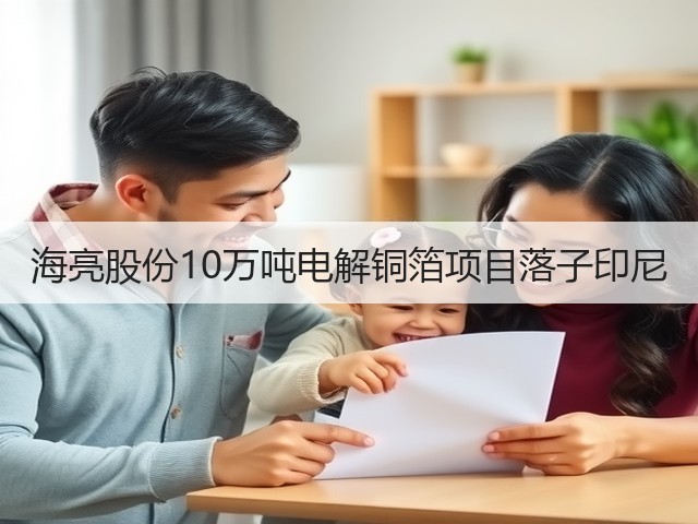 海亮股份10万吨电解铜箔项目落子印尼 海亮股份10万吨电解铜箔项目落子印尼