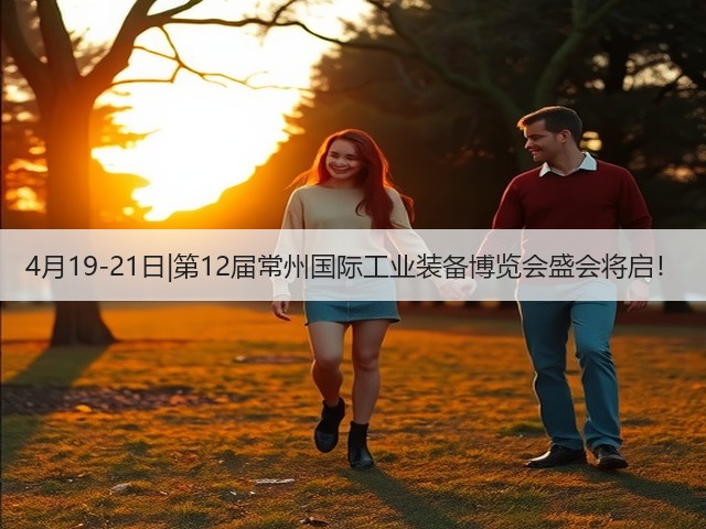 4月19-21日|第12届常州国际工业装备博览会盛会将启! 4月19-21日|第12届常州国际工业装备博览会盛会将启!