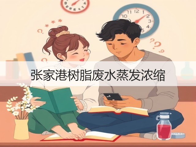 张家港树脂废水蒸发浓缩 张家港树脂废水蒸发浓缩