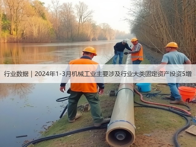 行业数据｜2024年1-3月机械工业主要涉及行业大类固定资产投资5增