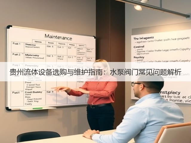 贵州流体设备选购与维护指南:水泵阀门常见问题解析 贵州流体设备选购与维护指南:水泵阀门常见问题解析