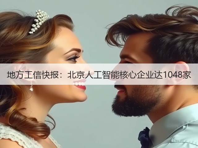 地方工信快报:北京人工智能核心企业达1048家 地方工信快报:北京人工智能核心企业达1048家