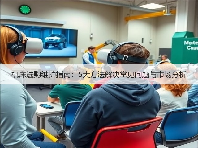 机床选购维护指南:5大方法解决常见问题与市场分析 机床选购维护指南:5大方法解决常见问题与市场分析