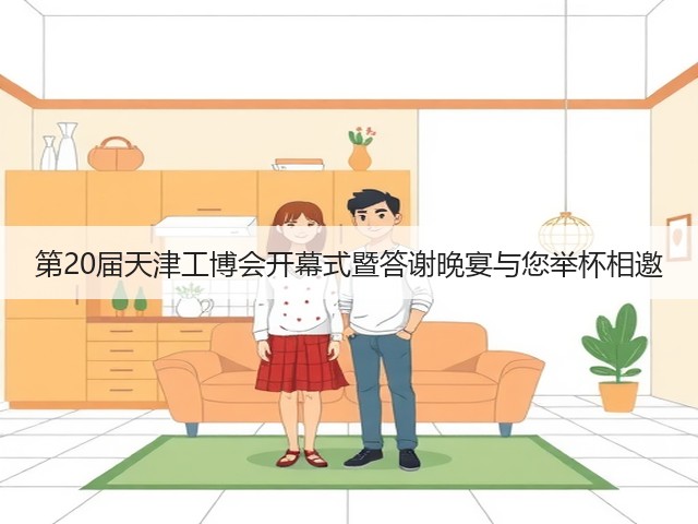 第20届天津工博会开幕式暨答谢晚宴与您举杯相邀 第20届天津工博会开幕式暨答谢晚宴与您举杯相邀