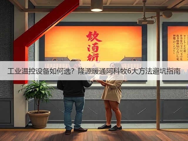 工业温控设备如何选?隆源暖通阿科牧6大方法避坑指南 工业温控设备如何选?隆源暖通阿科牧6大方法避坑指南