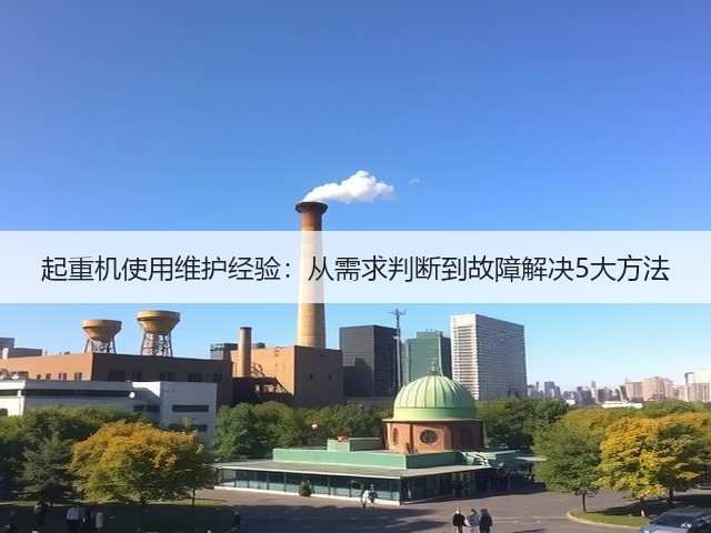 起重机使用维护经验:从需求判断到故障解决5大方法 起重机使用维护经验:从需求判断到故障解决5大方法