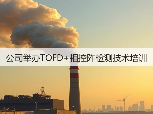 公司举办TOFD+相控阵检测技术培训 公司举办TOFD+相控阵检测技术培训