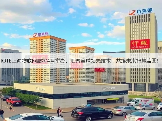IOTE上海物联网展将4月举办,汇聚全球领先技术,共绘未来智慧蓝图! IOTE上海物联网展将4月举办,汇聚全球领先技术,共绘未来智慧蓝图!