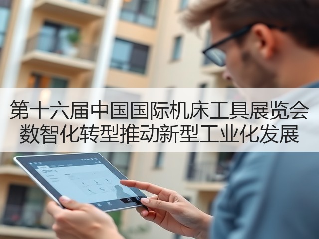 第十六届中国国际机床工具展览会 数智化转型推动新型工业化发展 第十六届中国国际机床工具展览会 数智化转型推动新型工业化发展